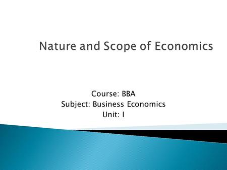 Course: BBA Subject: Business Economics Unit: I.  The word Economics is derived from the Greek words “OKIOS NEMEIN” meaning household management.  Man.