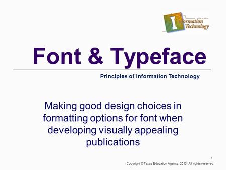 Font & Typeface Making good design choices in formatting options for font when developing visually appealing publications Principles of Information Technology.