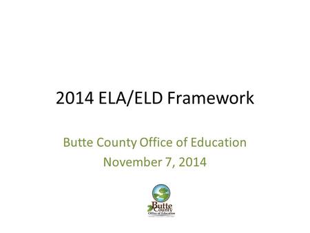 2014 ELA/ELD Framework Butte County Office of Education November 7, 2014.