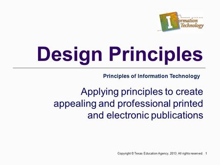 Design Principles Applying principles to create appealing and professional printed and electronic publications Principles of Information Technology 1Copyright.