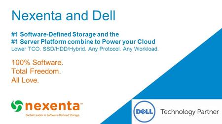 Technology Partner Nexenta and Dell #1 Software-Defined Storage and the #1 Server Platform combine to Power your Cloud Lower TCO. SSD/HDD/Hybrid. Any Protocol.