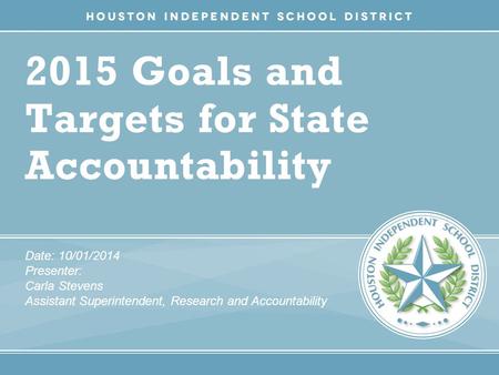 2015 Goals and Targets for State Accountability Date: 10/01/2014 Presenter: Carla Stevens Assistant Superintendent, Research and Accountability.
