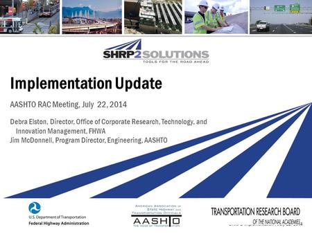 SHRP2 Implementation | July 22, 2014 Implementation Update AASHTO RAC Meeting, July 22, 2014 Debra Elston, Director, Office of Corporate Research, Technology,