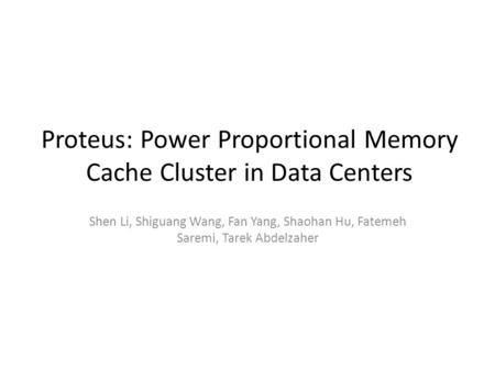Proteus: Power Proportional Memory Cache Cluster in Data Centers Shen Li, Shiguang Wang, Fan Yang, Shaohan Hu, Fatemeh Saremi, Tarek Abdelzaher.