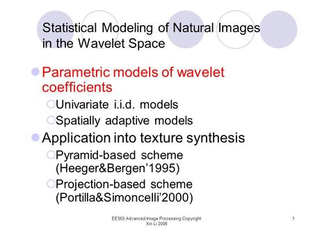 EE565 Advanced Image Processing Copyright Xin Li 2008 1 Statistical Modeling of Natural Images in the Wavelet Space Parametric models of wavelet coefficients.