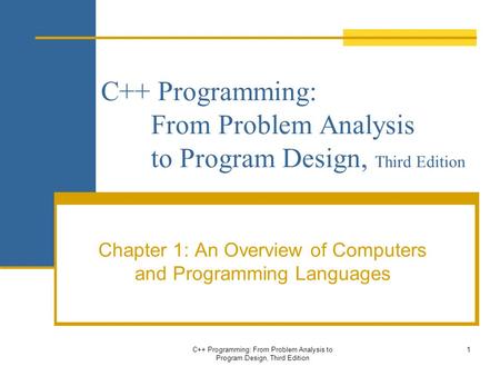 C++ Programming: From Problem Analysis to Program Design, Third Edition Chapter 1: An Overview of Computers and Programming Languages C++ Programming: