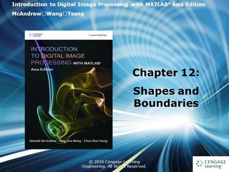 1 © 2010 Cengage Learning Engineering. All Rights Reserved. 1 Introduction to Digital Image Processing with MATLAB ® Asia Edition McAndrew ‧ Wang ‧ Tseng.