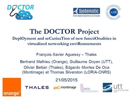 The DOCTOR Project DeplOyment and seCurisaTion of new functiOnalities in virtualized networking enviRonnements François-Xavier Aguessy – Thales Bertrand.