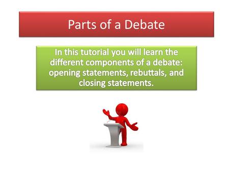 Parts of a Debate. Opening Statements Organization It must have an intro, body, and conclusion Try to think of a slogan to tie everything together Argument.