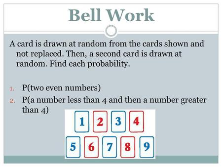 Bell Work A card is drawn at random from the cards shown and not replaced. Then, a second card is drawn at random. Find each probability. 1. P(two even.