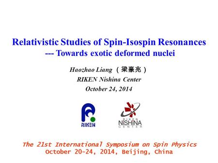 Relativistic Studies of Spin-Isospin Resonances --- Towards exotic deformed nuclei Haozhao Liang （梁豪兆） RIKEN Nishina Center October 24, 2014 The 21st International.
