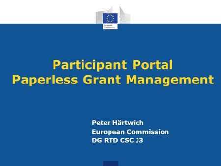 Participant Portal Paperless Grant Management Peter Härtwich European Commission DG RTD CSC J3.