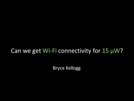 Can we get Wi-Fi connectivity for 15 µW? Bryce Kellogg.