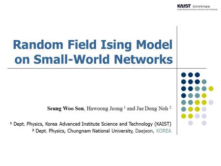 Random Field Ising Model on Small-World Networks Seung Woo Son, Hawoong Jeong 1 and Jae Dong Noh 2 1 Dept. Physics, Korea Advanced Institute Science and.