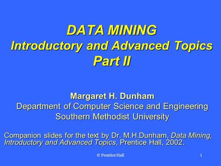 © Prentice Hall1 DATA MINING Introductory and Advanced Topics Part II Margaret H. Dunham Department of Computer Science and Engineering Southern Methodist.