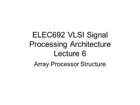 ELEC692 VLSI Signal Processing Architecture Lecture 6
