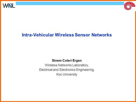 Intra-Vehicular Wireless Sensor Networks Sinem Coleri Ergen Wireless Networks Laboratory, Electrical and Electronics Engineering, Koc University.