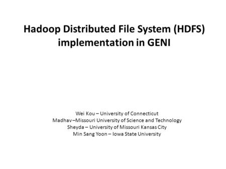 Hadoop Distributed File System (HDFS) implementation in GENI Wei Kou – University of Connecticut Madhav –Missouri University of Science and Technology.