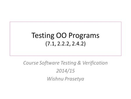 Testing OO Programs (7.1, 2.2.2, 2.4.2) Course Software Testing & Verification 2014/15 Wishnu Prasetya.