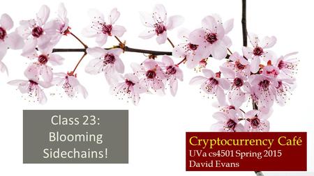 Cryptocurrency Café UVa cs4501 Spring 2015 David Evans Class 23: Blooming Sidechains!