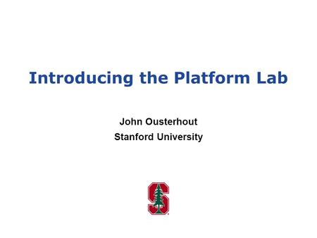Introducing the Platform Lab John Ousterhout Stanford University.