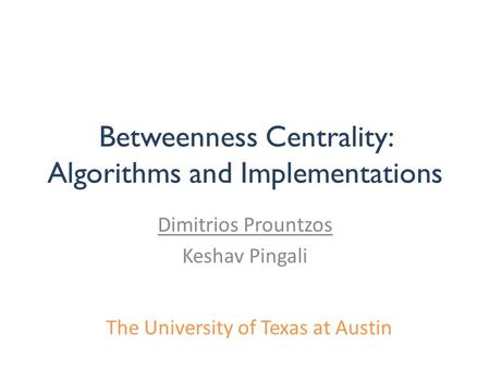 Betweenness Centrality: Algorithms and Implementations Dimitrios Prountzos Keshav Pingali The University of Texas at Austin.