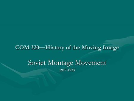 COM 320—History of the Moving Image Soviet Montage Movement 1917-1933.