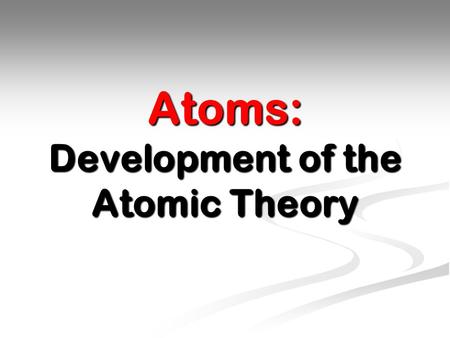 Atoms: Development of the Atomic Theory
