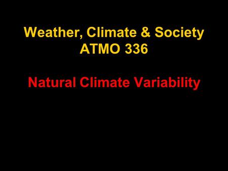 Weather, Climate & Society ATMO 336 Natural Climate Variability