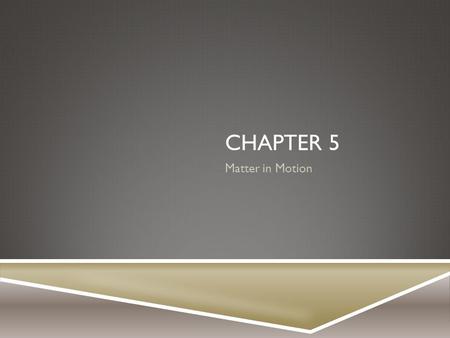 Chapter 5 Matter in Motion.
