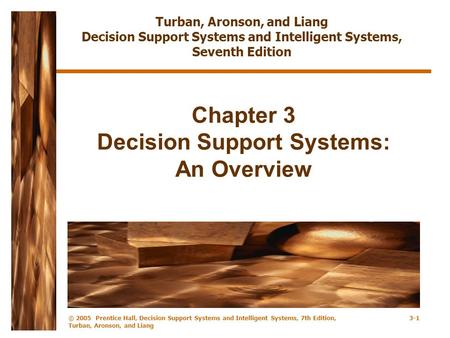 © 2005 Prentice Hall, Decision Support Systems and Intelligent Systems, 7th Edition, Turban, Aronson, and Liang 3-1 Chapter 3 Decision Support Systems: