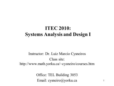1 ITEC 2010: Systems Analysis and Design I Instructor: Dr. Luiz Marcio Cysneiros Class site:  Office: TEL.