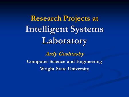 Research Projects at Intelligent Systems Laboratory Ardy Goshtasby Computer Science and Engineering Wright State University.