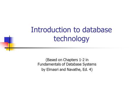 Introduction to database technology (Based on Chapters 1-2 in Fundamentals of Database Systems by Elmasri and Navathe, Ed. 4)