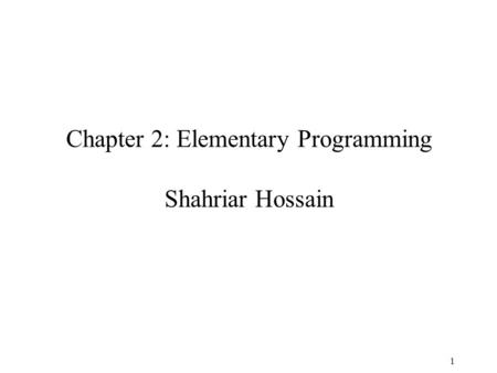 1 Chapter 2: Elementary Programming Shahriar Hossain.