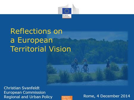 Regional & Urban Policy Christian Svanfeldt European Commission Regional and Urban Policy Rome, 4 December 2014 Reflections on a European Territorial Vision.