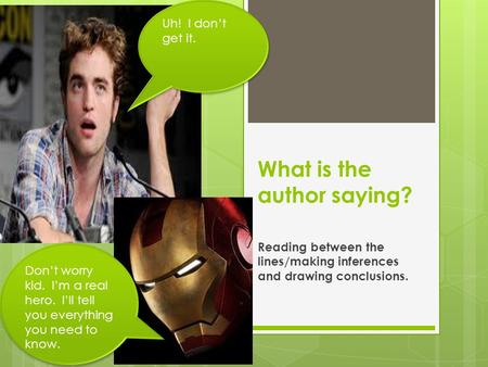 What is the author saying? Reading between the lines/making inferences and drawing conclusions. Uh! I don’t get it. Don’t worry kid. I’m a real hero. I’ll.
