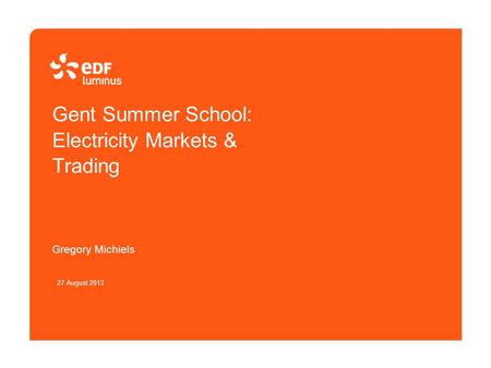 Gent Summer School: Electricity Markets & Trading Gregory Michiels 27 August 2013.