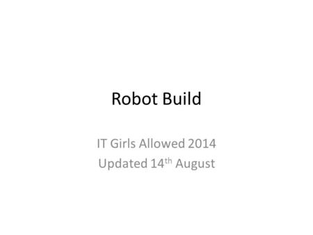 Robot Build IT Girls Allowed 2014 Updated 14 th August.
