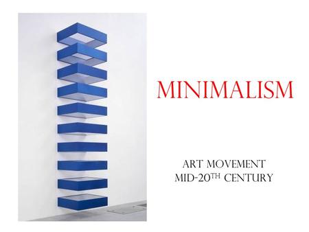 Minimalism Art Movement Mid-20 th Century. identity of a subject is exposed through eliminating all non- essential forms, features or concepts. Most economical.
