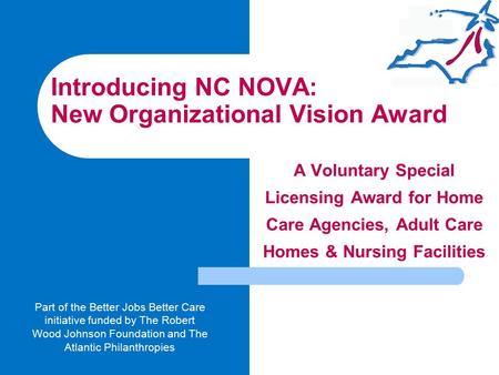 Introducing NC NOVA: New Organizational Vision Award A Voluntary Special Licensing Award for Home Care Agencies, Adult Care Homes & Nursing Facilities.