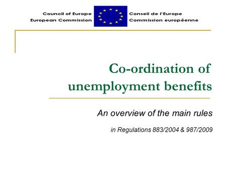 Co-ordination of unemployment benefits An overview of the main rules in Regulations 883/2004 & 987/2009.