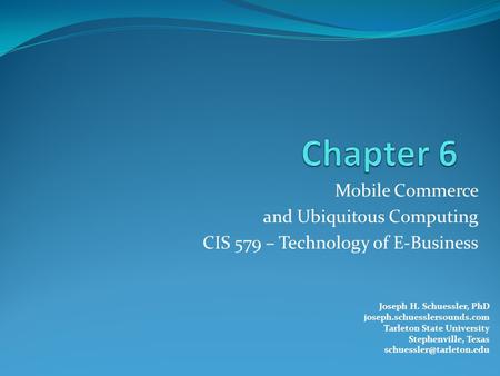 Mobile Commerce and Ubiquitous Computing CIS 579 – Technology of E-Business Joseph H. Schuessler, PhD joseph.schuesslersounds.com Tarleton State University.