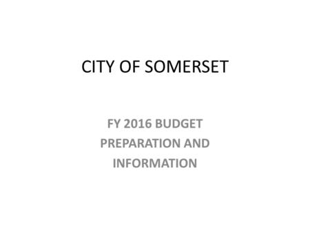 CITY OF SOMERSET FY 2016 BUDGET PREPARATION AND INFORMATION.