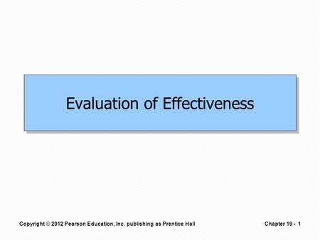 Evaluation of Effectiveness Copyright © 2012 Pearson Education, Inc. publishing as Prentice Hall1Chapter 19 -
