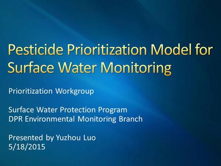 Prioritization Workgroup Surface Water Protection Program DPR Environmental Monitoring Branch Presented by Yuzhou Luo 5/18/2015.
