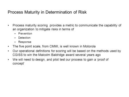Process Maturity in Determination of Risk Process maturity scoring provides a metric to communicate the capability of an organization to mitigate risks.