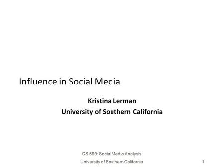 CS 599: Social Media Analysis University of Southern California1 Influence in Social Media Kristina Lerman University of Southern California.