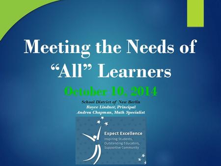 Meeting the Needs of “All” Learners October 10, 2014 School District of New Berlin Royce Lindner, Principal Andrea Chapman, Math Specialist.