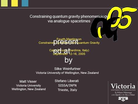 by Silke Weinfurtner Victoria University of Wellington, New Zealand Stefano Liberati SISSA/INFN Trieste, Italy Constraining quantum gravity phenomenology.